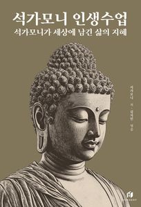 석가모니 인생수업: 석가모니가 세상에 남긴 삶의 지혜